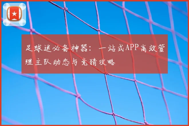 足球迷必备神器:一站式APP高效管理主队动态与竞猜攻略