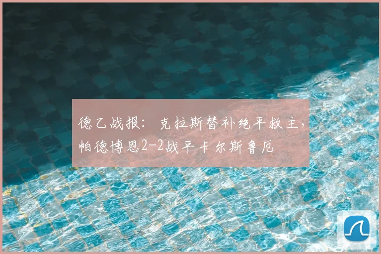 德乙战报:克拉斯替补绝平救主,帕德博恩2-2战平卡尔斯鲁厄