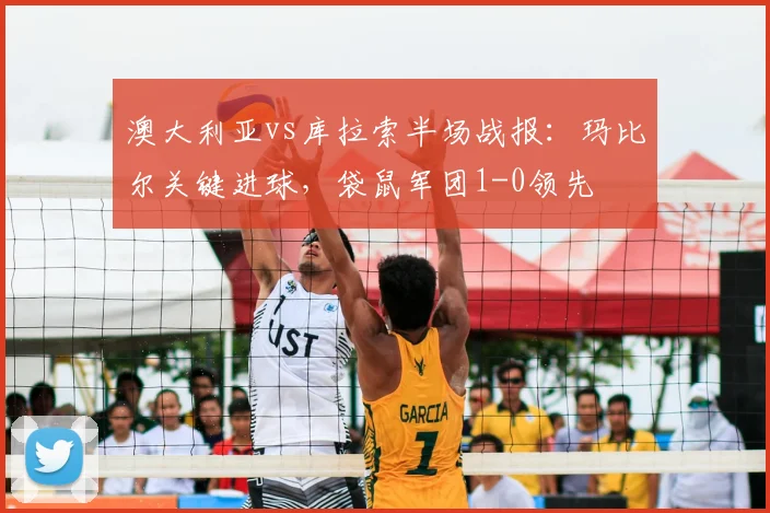 澳大利亚vs库拉索半场战报：玛比尔关键进球，袋鼠军团1-0领先