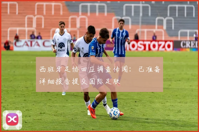 西班牙足协回应调查传闻:已准备详细报告提交国际足联