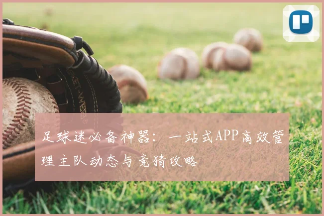足球迷必备神器:一站式APP高效管理主队动态与竞猜攻略