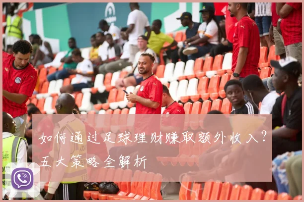 如何通过足球理财赚取额外收入？五大策略全解析