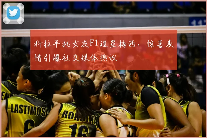 科拉平托女友F1追星梅西，惊喜表情引爆社交媒体热议