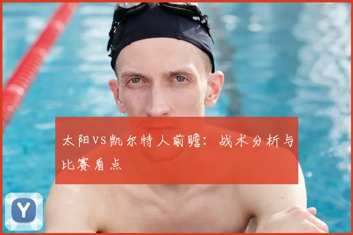 太阳vs凯尔特人前瞻：战术分析与比赛看点